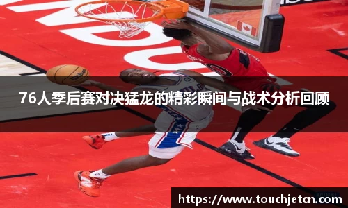 76人季后赛对决猛龙的精彩瞬间与战术分析回顾