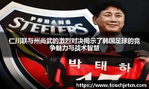 仁川联与州尚武的激烈对决揭示了韩国足球的竞争魅力与战术智慧