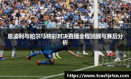 恩波利与帕尔马精彩对决直播全程回顾与赛后分析