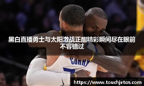 黑白直播勇士与太阳激战正酣精彩瞬间尽在眼前不容错过