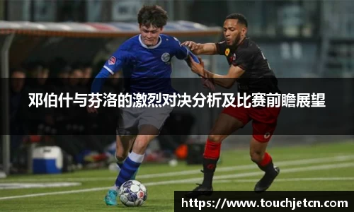 邓伯什与芬洛的激烈对决分析及比赛前瞻展望