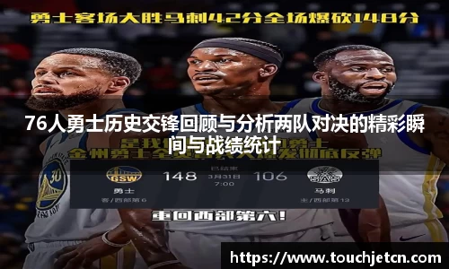 76人勇士历史交锋回顾与分析两队对决的精彩瞬间与战绩统计