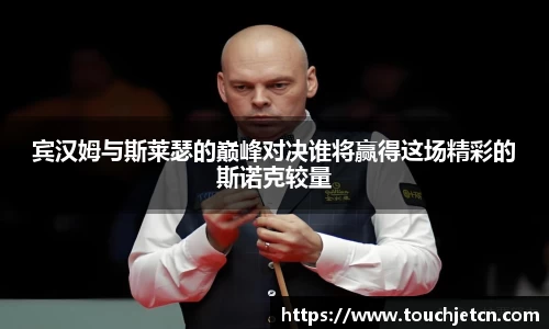 宾汉姆与斯莱瑟的巅峰对决谁将赢得这场精彩的斯诺克较量