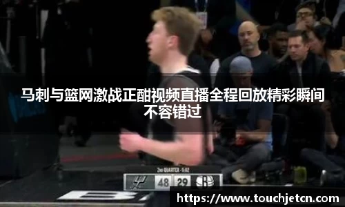 马刺与篮网激战正酣视频直播全程回放精彩瞬间不容错过