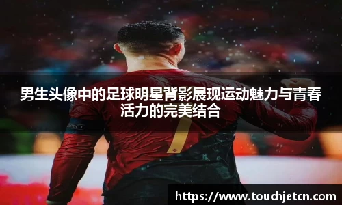 男生头像中的足球明星背影展现运动魅力与青春活力的完美结合