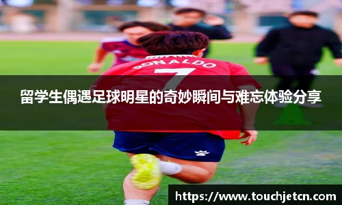 留学生偶遇足球明星的奇妙瞬间与难忘体验分享